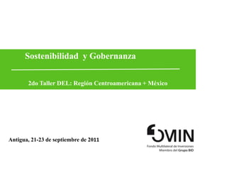 	Sostenibilidad  y Gobernanza 2do Taller DEL: Región Centroamericana + México Antigua, 21-23 de septiembre de 2011 