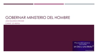 GOBERNAR MINISTERIO DEL HOMBRE
JOSE EDUARDO STRICKER
CARNET: 201400956
 