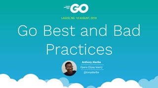 Go Best and Bad
Practices
LAGOS, NG. 18 AUGUST, 2018
Anthony Alaribe
Opera (Opay team)
@tonyalaribe
 