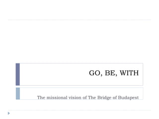 GO, BE, WITH


The missional vision of The Bridge of Budapest
 