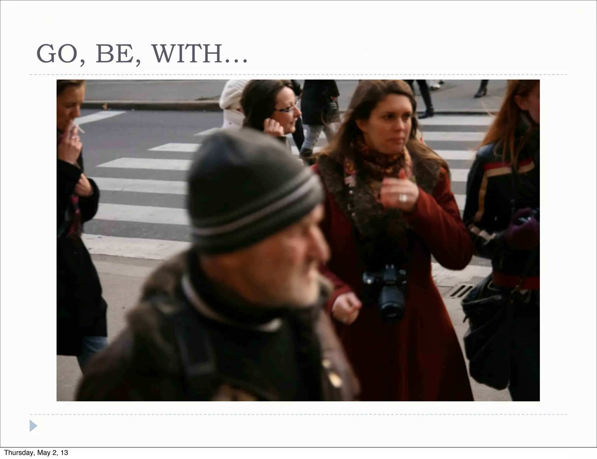 GO, BE, WITH…

Thursday, May 2, 13

 