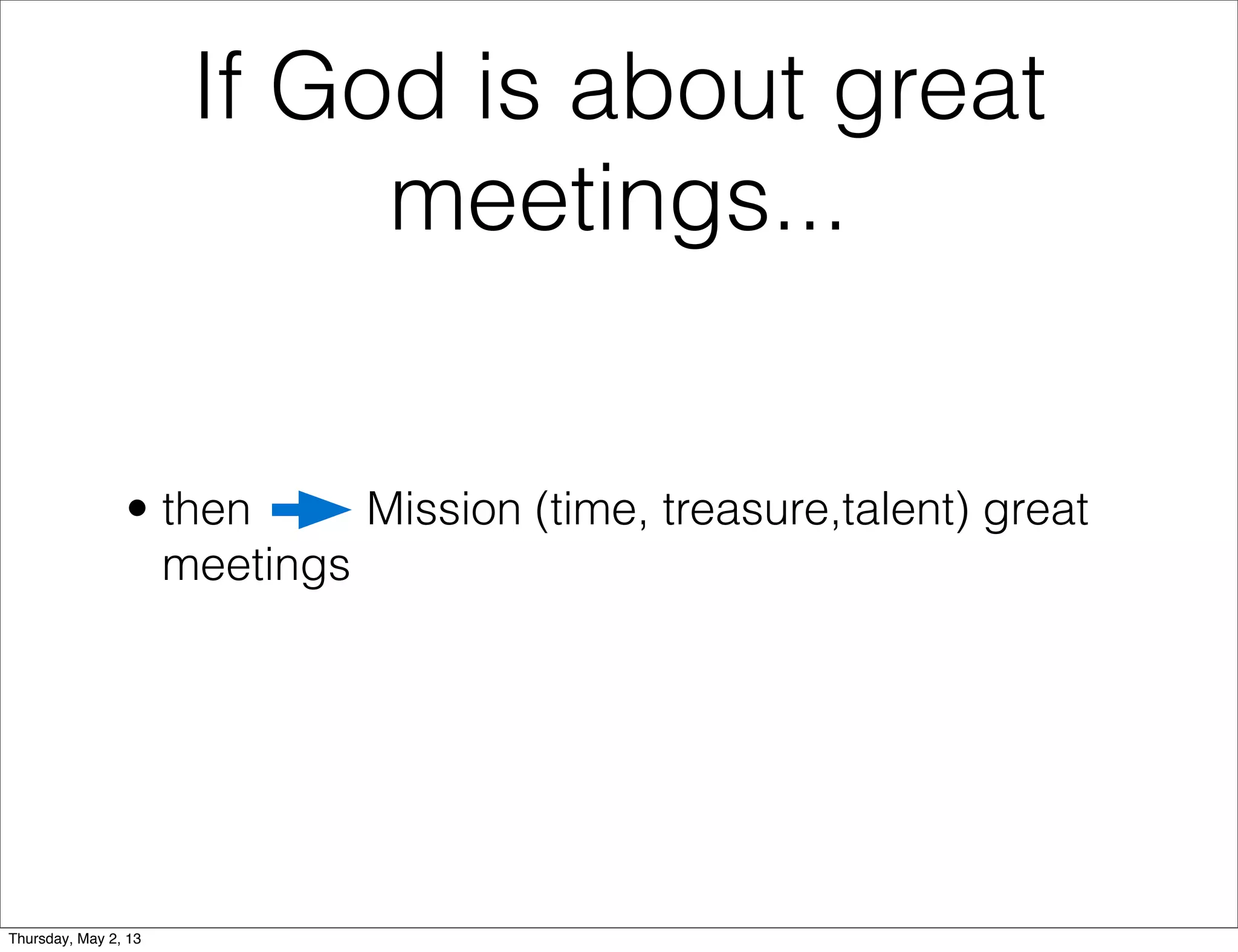 If God is about great
meetings...

• then
Mission (time, treasure,talent) great
meetings

Thursday, May 2, 13

 