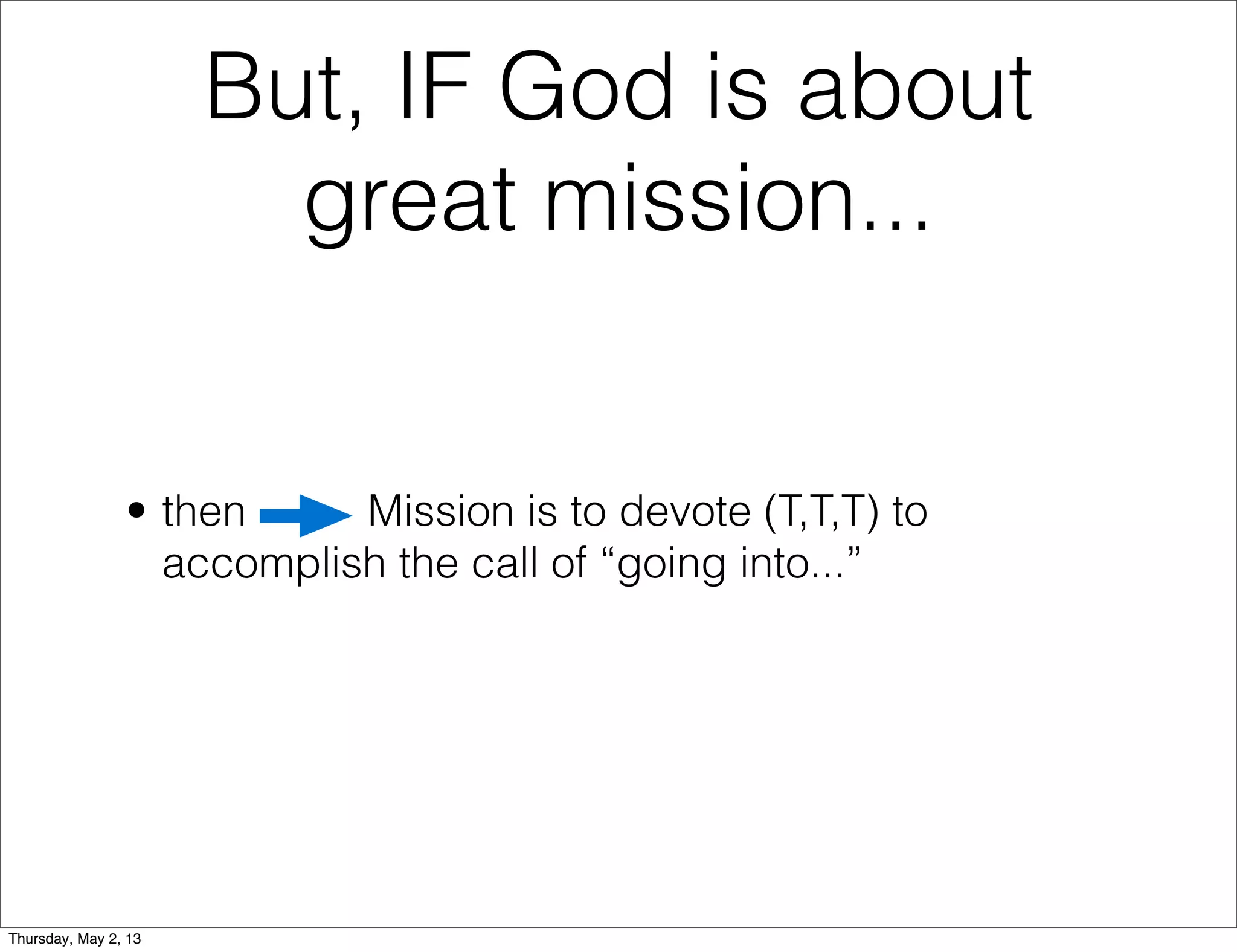 But, IF God is about
great mission...

• then
Mission is to devote (T,T,T) to
accomplish the call of “going into...”

Thursday, May 2, 13

 