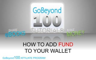 HOW TO ADD FUND
             TO YOUR WALLET
GoBeyond100 AFFILIATE PROGRAM
 