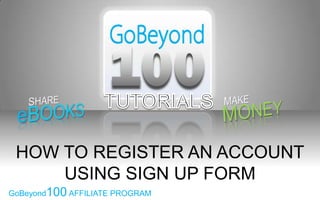 HOW TO REGISTER AN ACCOUNT
     USING SIGN UP FORM
GoBeyond100 AFFILIATE PROGRAM
 