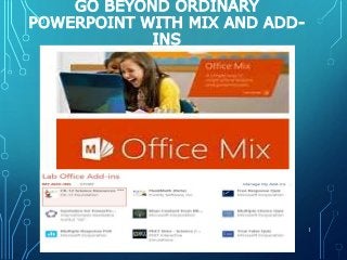 GO BEYOND ORDINARY
POWERPOINT WITH MIX AND ADD-
INS
1
 