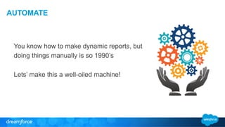 AUTOMATE 
You know how to make dynamic reports, but 
doing things manually is so 1990’s 
Lets’ make this a well-oiled machine! 
 
