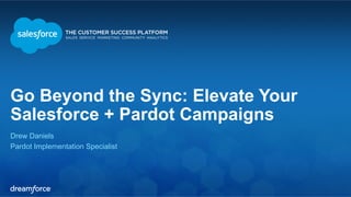 Go Beyond the Sync: Elevate Your 
Salesforce + Pardot Campaigns 
Drew Daniels 
Pardot Implementation Specialist 
 