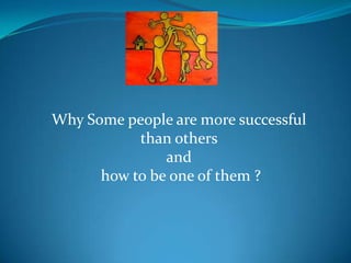 Why Some people are more successful
           than others
               and
      how to be one of them ?
 