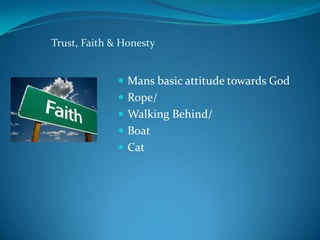 Trust, Faith & Honesty


               Mans basic attitude towards God
               Rope/
               Walking Behind/
               Boat
               Cat
 