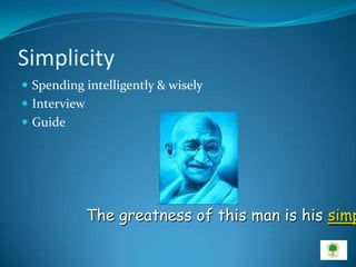 Simplicity
 Spending intelligently & wisely
 Interview
 Guide




              The greatness of this man is his simp
 