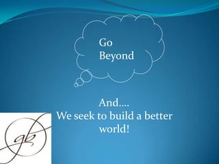 Go
         Beyond



        And….
We seek to build a better
        world!
 