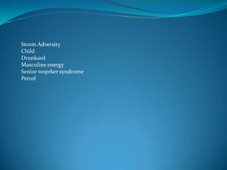 Storm Adversity
Child
Drunkard
Masculine energy
Senior woprker syndrome
Petrol
 