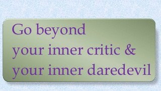 Go beyond
your inner critic &
your inner daredevil
 