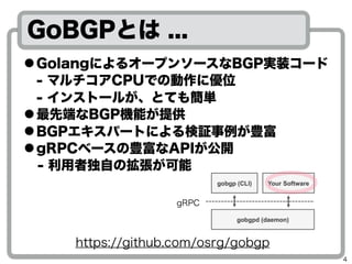 GoBGPȤ ...
https://github.com/osrg/gobgp
 Golangˤ륪`ץ󥽩`BGPgװ`?
- ޥCPUǤ΄˃λ?
- 󥹥ȩ`뤬ȤƤ⺆g
 ȶˤBGPCܤṩ
 BGPѩ`Ȥˤ^N
 gRPC٩`NAPI_
? - ߶ԤΒ
4
gRPC
 