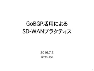GoBGP活用による
SD-WANプラクティス
1
2016.7.2
@ttsubo
 