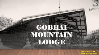 GOBHAI
MOUNTAIN
LODGE
PRESENTED BY
UMA MULLAPUDI
 