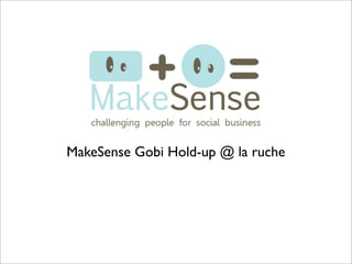 MakeSense Gobi Hold-up @ la ruche
 