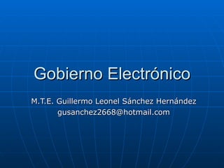 Gobierno Electrónico M.T.E. Guillermo Leonel Sánchez Hernández [email_address] 