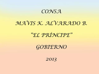 CONSA
MAVIS K. ALVARADO B.
“EL PRÍNCIPE”
GOBIERNO
2013
 