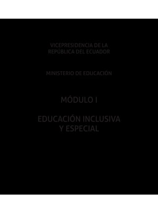 1
Educación inclusiva y especial
VICEPRESIDENCIA DE LA
REPÚBLICA DEL ECUADOR
MINISTERIO DE EDUCACIÓN
MÓDULO I
EDUCACIÓN INCLUSIVA
Y ESPECIAL
 