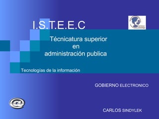 I.S.T.E.E.C Técnicatura superior en  administración publica  GOBIERNO  ELECTRONICO  CARLOS  SINDYLEK Tecnologías de la información 