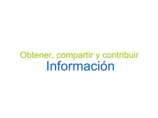 Obtener, compartir y contribuir Información 