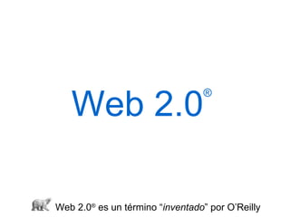 Web 2.0 ®   Web 2.0 ®  es un término “ inventado ” por O’Reilly 