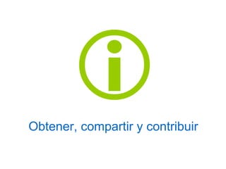 Obtener, compartir y contribuir 