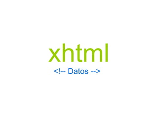 xhtml <!-- Datos --> 