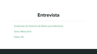Entrevista
Empleado de Sistema de Retiro para Maestros
Sexo: Masculino
Edad: 49
 