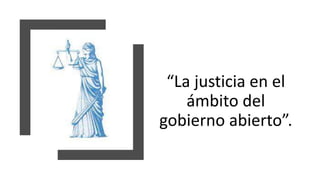 “La justicia en el
ámbito del
gobierno abierto”.
 
