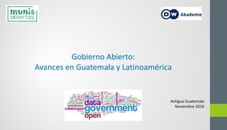 Gobierno Abierto:
Avances en Guatemala y Latinoamérica
Antigua Guatemala
Noviembre 2016
 