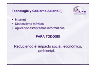 Tecnología y Gobierno Abierto (I)
• Internet
• Dispositivos móviles
• Aplicaciones/sistemas informáticos…
PARA TODOS!!!
Reduciendo el impacto social, económico,
ambiental…
 