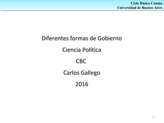 Diferentes formas de Gobierno
Ciencia Política
CBC
Carlos Gallego
2016
Ciclo Básico Común
Universidad de Buenos Aires
Ciclo Básico Común
Universidad de Buenos Aires
1
 