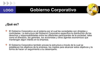 Gobierno Corporativo

LOGO

¿Qué

es?

 El Gobierno Corporativo es el sistema por el cual las sociedades son dirigidas y
...