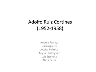 Adolfo Ruiz Cortines
   (1952-1958)

     Andrea Ferraez
      Dalai Aguirre
     Jessica Polanco
    Miguel Rodríguez
      Luis Espinosa
       Alexa Pérez
 