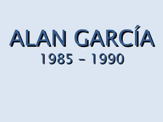 ALAN GARCÍA 1985 - 1990 