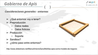 API Governance
➢ Pre-production
○ ¿Datos reales?
○ ¿Generamos datos de prueba?
➢ Producción
○ Nivel de soporte
➢ ¿Sandbox?
Environments
 