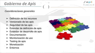 API Governance
➢ Definir recursos
➢ Política de versionado
➢ Políticas de seguridad
➢ Estándar de definición de apis
➢ Estándar de desarrollo de apis
➢ Documentación
➢ Monitorización
➢ Testing
➢ Billing
➢ Environment
Consideraciones generales
 