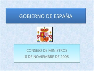 GOBIERNO DE ESPAÑA




  CONSEJO DE MINISTROS
 8 DE NOVIEMBRE DE 2008
 