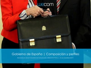 Gobierno de España | Composición y perfiles
   Elaborado por wecom Consultora de Comunicación y Relaciones Públicas | 23 de diciembre de 2011
 