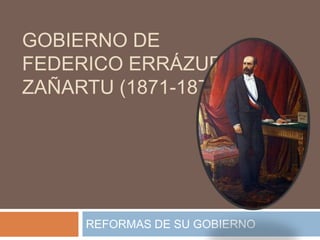 GOBIERNO DE
FEDERICO ERRÁZURIZ
ZAÑARTU (1871-1876)




     REFORMAS DE SU GOBIERNO
 