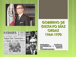 GOBIERNO DEGOBIERNO DE
GUSTAVO DÍAZGUSTAVO DÍAZ
ORDAZORDAZ
1964-19701964-1970
PROBLEMAS POLÍTICOS,PROBLEMAS POLÍTICOS,
ECONÓMICOS Y SOCIALESECONÓMICOS Y SOCIALES
DEL MÉXICODEL MÉXICO
CONTEMPORÁNEOCONTEMPORÁNEO
 