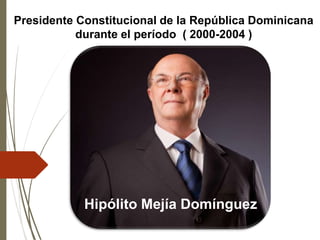 Presidente Constitucional de la República Dominicana
durante el período ( 2000-2004 )
Hipólito Mejía Domínguez
 