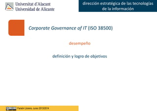Faraón Llorens, junio de 2012
dirección estratégica de las tecnologías
de la información
Faraón Llorens, curso 2013/2014
desempeño
definición y logro de objetivos
Corporate Governance of IT (ISO 38500)
 