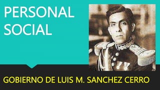PERSONAL
SOCIAL
GOBIERNO DE LUIS M. SANCHEZ CERRO
 