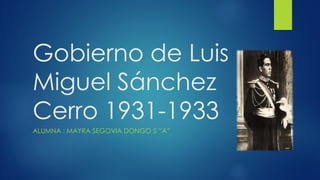 Gobierno de Luis
Miguel Sánchez
Cerro 1931-1933
ALUMNA : MAYRA SEGOVIA DONGO 5 “A”
 