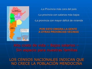 La Provincia más cara del país -La provincia con salarios más bajos -La provincia con mayor déficit de vivienda POR ESTO EMIGRA LA GENTE  A OTRAS PROVINCIAS VECINAS Alto costo de vida – Bajos salarios –  Sin espacio para nuestras familias LOS CENSOS NACIONALES INDICAN QUE NO CRECE LA POBLACIÓN MENDOCINA 