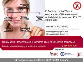 El Gobierno de las TI en la contratación pública electrónica   Aplicabilidad de la norma ISO / IEC 38500: 2008 Manuel J. Caño Gómez, www.contratacion-publica-electronica.es [email_address] @econtratacion, @mcanno 